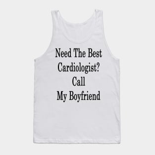 Need The Best Cardiologist? Call My Boyfriend Tank Top